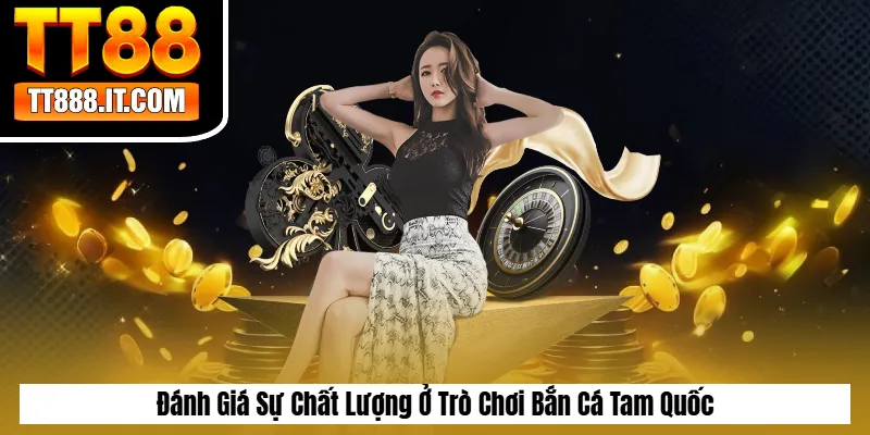 Đánh Giá Sự Chất Lượng Ở Trò Chơi Bắn Cá Tam Quốc