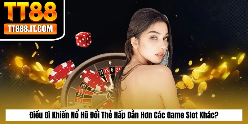 Điều Gì Khiến Nổ Hũ Đổi Thẻ Hấp Dẫn Hơn Các Game Slot Khác?