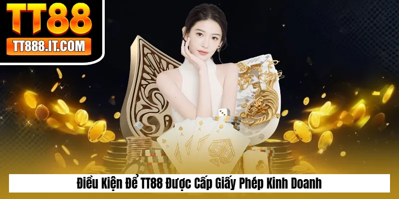 Điều Kiện Để TT88 Được Cấp Giấy Phép Kinh Doanh