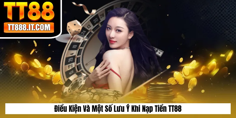 Điều Kiện Và Một Số Lưu Ý Khi Nạp Tiền TT88