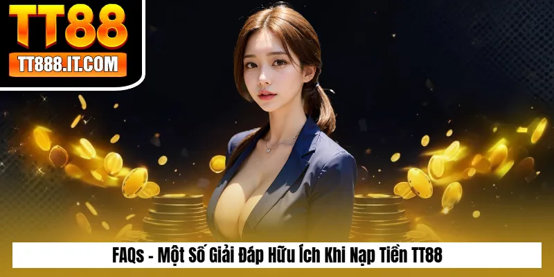 FAQs - Một Số Giải Đáp Hữu Ích Khi Nạp Tiền TT88