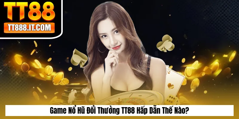 Game Nổ Hũ Đổi Thưởng TT88 Hấp Dẫn Thế Nào?