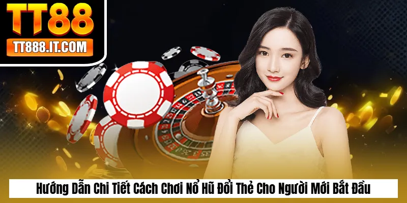 Hướng Dẫn Chi Tiết Cách Chơi Nổ Hũ Đổi Thẻ Cho Người Mới Bắt Đầu