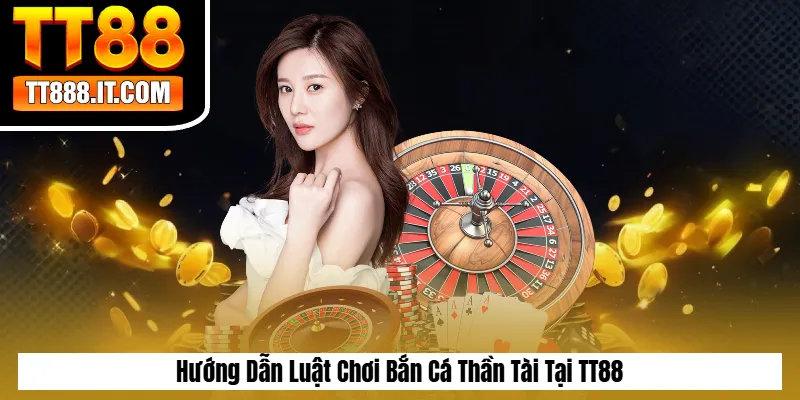 Hướng Dẫn Luật Chơi Bắn Cá Thần Tài Tại TT88