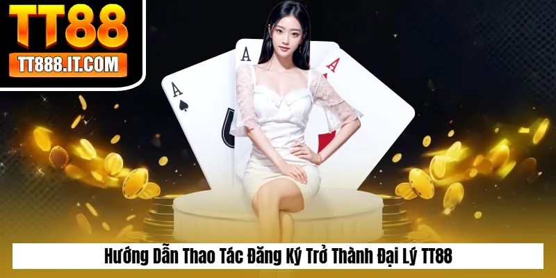 Hướng Dẫn Thao Tác Đăng Ký Trở Thành Đại Lý TT88