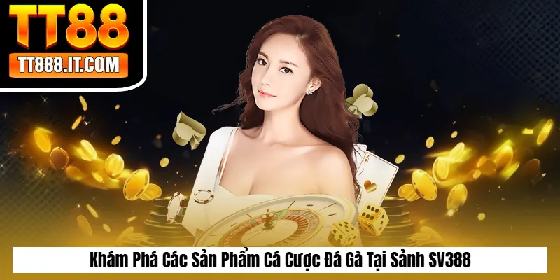 Khám Phá Các Sản Phẩm Cá Cược Đá Gà Tại Sảnh SV388