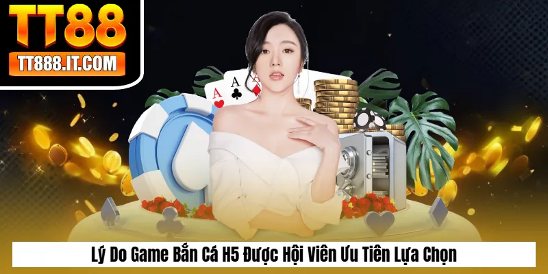 Lý Do Game Bắn Cá H5 Được Hội Viên Ưu Tiên Lựa Chọn