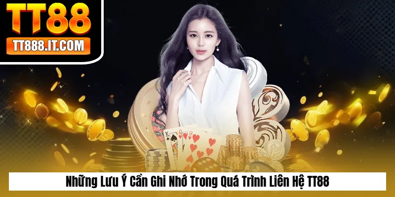 Những Lưu Ý Cần Ghi Nhớ Trong Quá Trình Liên Hệ TT88