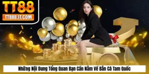 Những Nội Dung Tổng Quan Bạn Cần Nắm Về Bắn Cá Tam Quốc