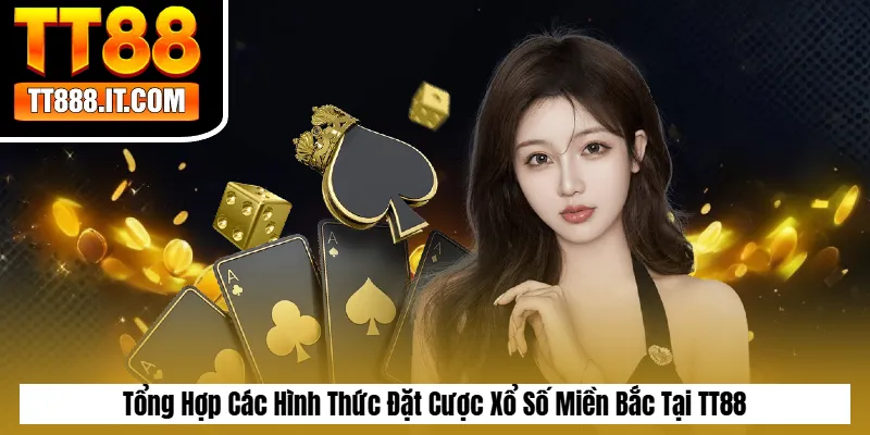 Tổng Hợp Các Hình Thức Đặt Cược Xổ Số Miền Bắc Tại TT88