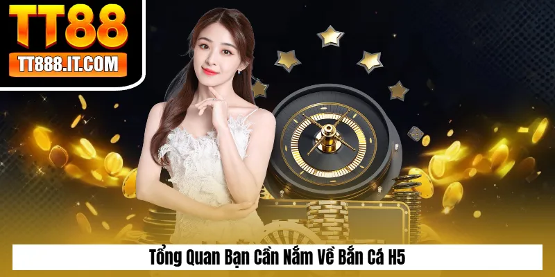 Tổng Quan Bạn Cần Nắm Về Bắn Cá H5