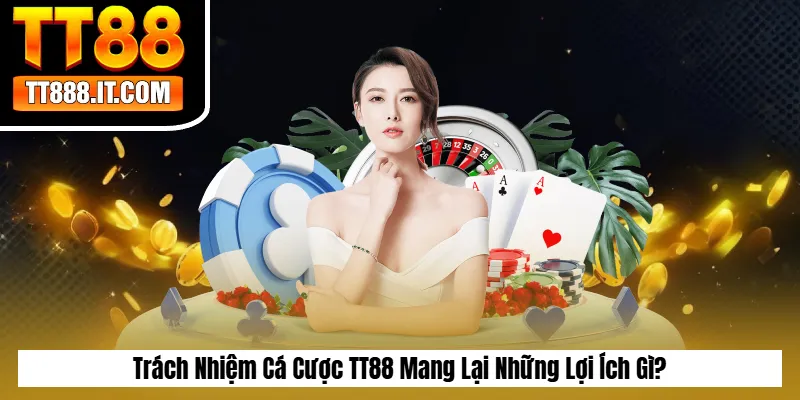 Trách Nhiệm Cá Cược TT88 Mang Lại Những Lợi Ích Gì?